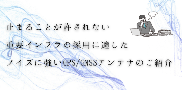 古野電気 重要インフラ向け・ノイズに強いGPS/GNSSアンテナのご紹介